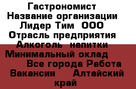 Гастрономист › Название организации ­ Лидер Тим, ООО › Отрасль предприятия ­ Алкоголь, напитки › Минимальный оклад ­ 35 000 - Все города Работа » Вакансии   . Алтайский край